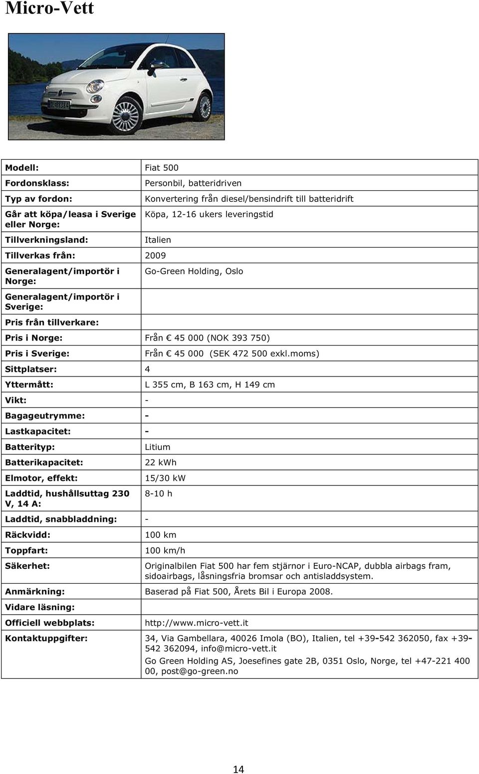 moms) L 355 cm, B 163 cm, H 149 cm Litium 22 kwh 15/30 kw 810 h 100 km 100 km/h Originalbilen Fiat 500 har fem stjärnor i EuroNCAP, dubbla airbags fram, sidoairbags, låsningsfria bromsar och