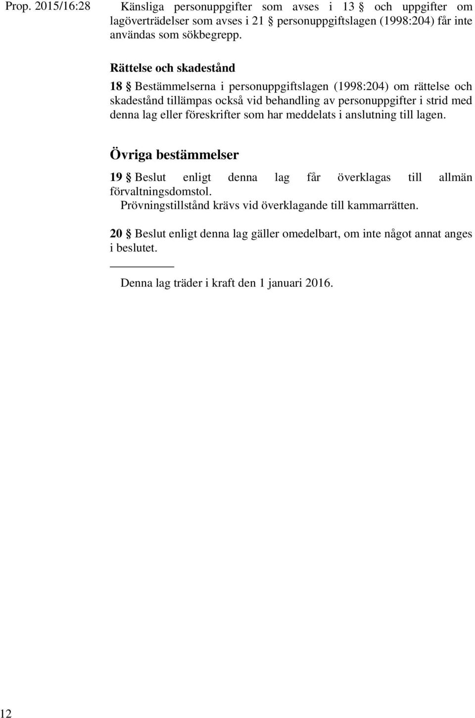 eller föreskrifter som har meddelats i anslutning till lagen. Övriga bestämmelser 19 Beslut enligt denna lag får överklagas till allmän förvaltningsdomstol.