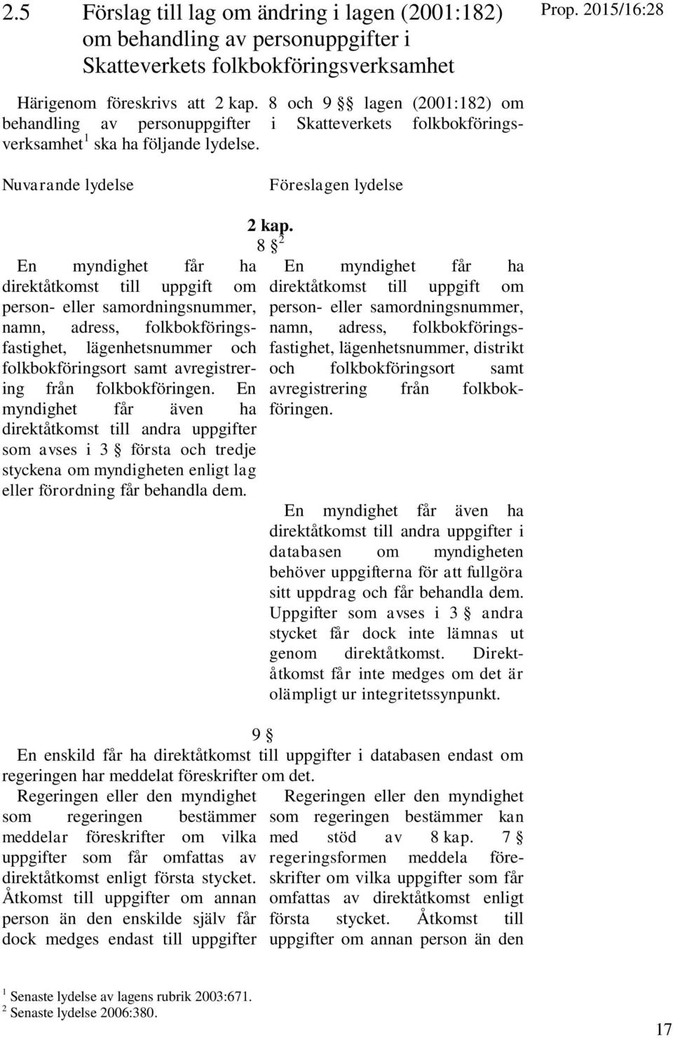 Nuvarande lydelse Föreslagen lydelse En myndighet får ha direktåtkomst till uppgift om person- eller samordningsnummer, namn, adress, folkbokföringsfastighet, lägenhetsnummer och folkbokföringsort