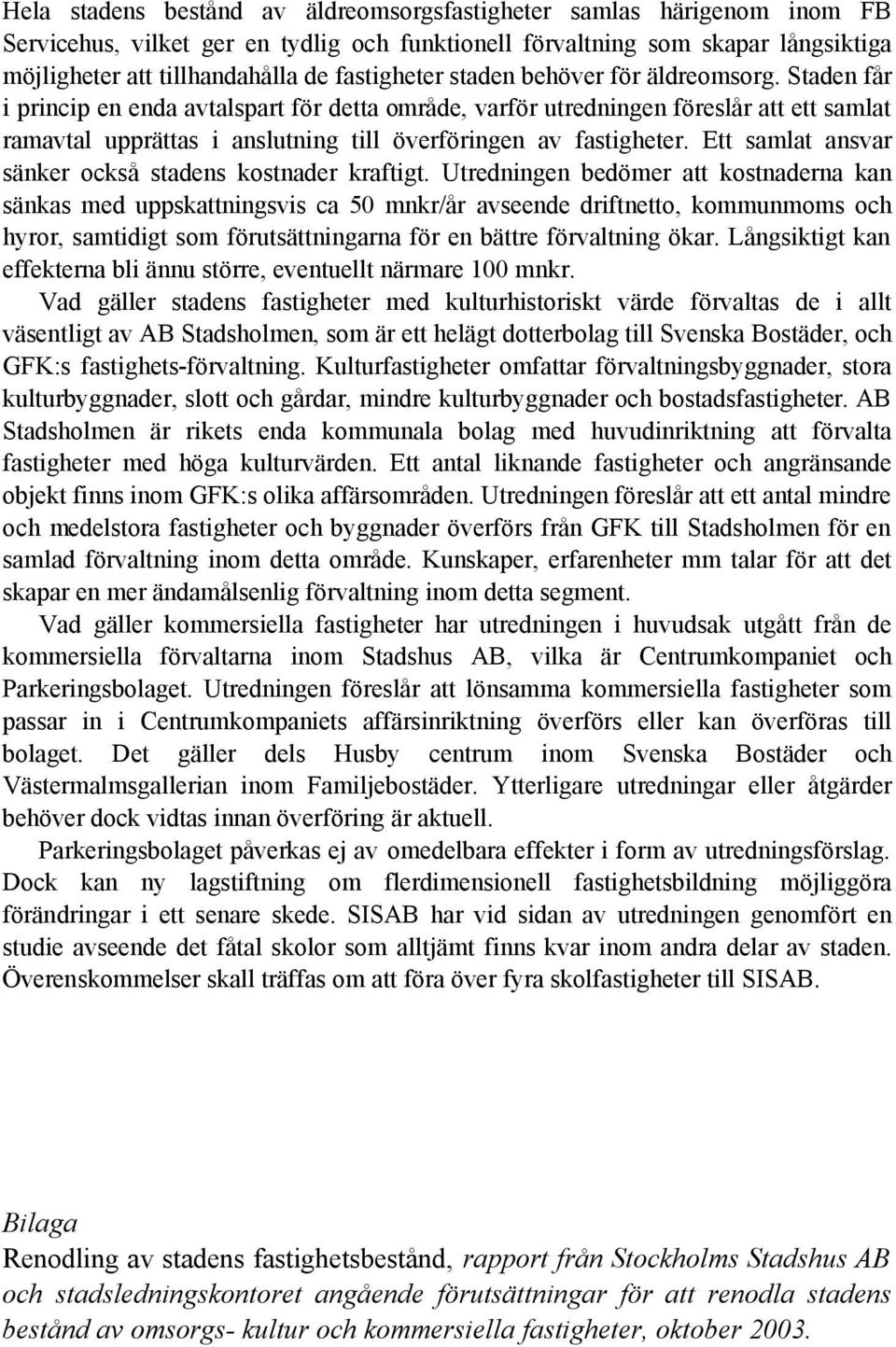 Staden får i princip en enda avtalspart för detta område, varför utredningen föreslår att ett samlat ramavtal upprättas i anslutning till överföringen av fastigheter.