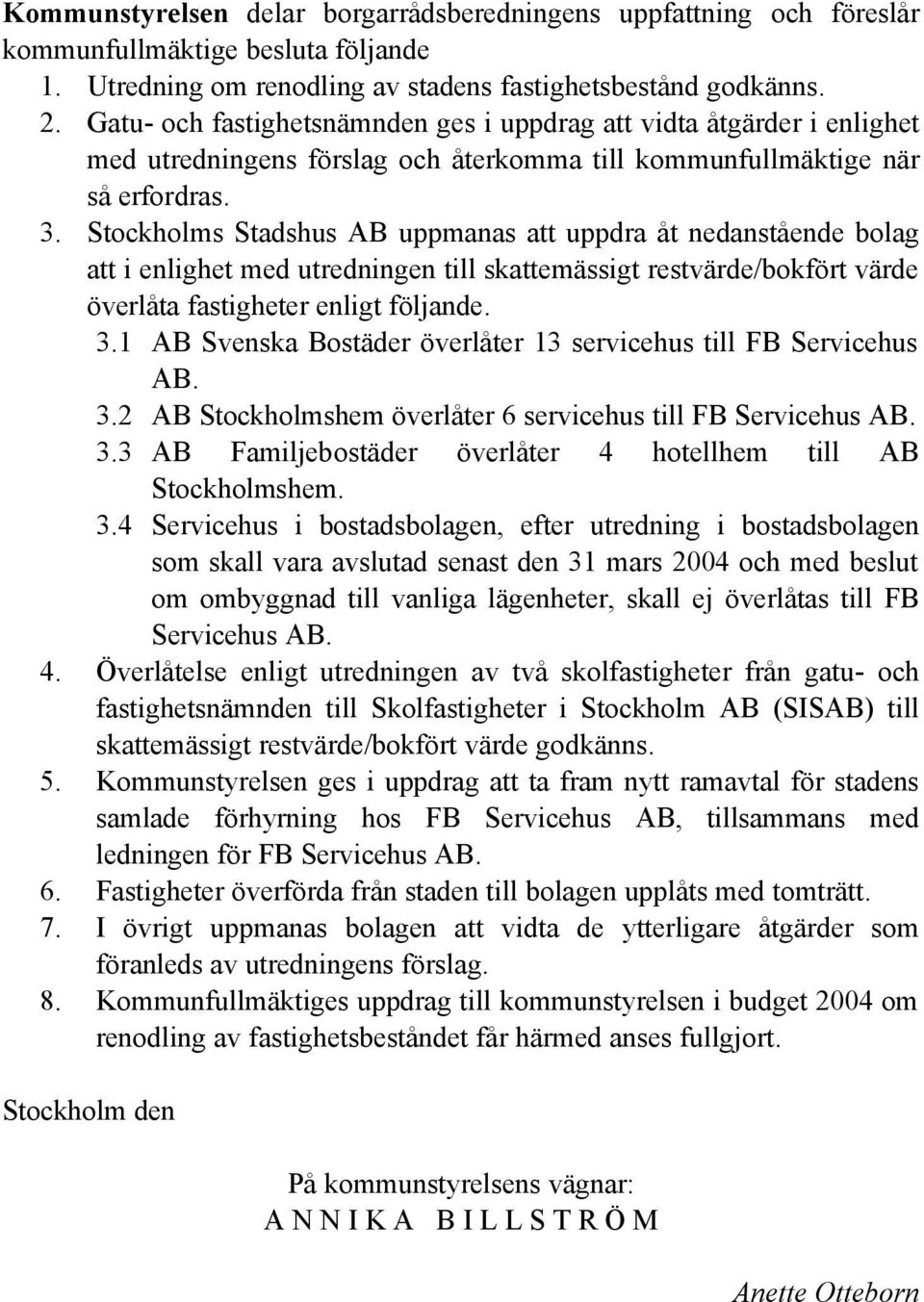 Stockholms Stadshus AB uppmanas att uppdra åt nedanstående bolag att i enlighet med utredningen till skattemässigt restvärde/bokfört värde överlåta fastigheter enligt följande. 3.