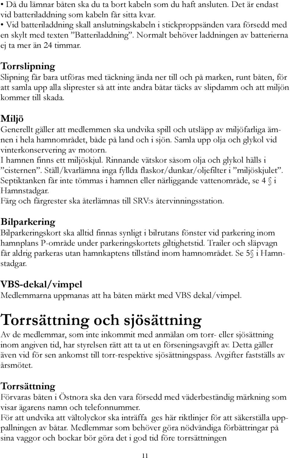 Torrslipning Slipning får bara utföras med täckning ända ner till och på marken, runt båten, för att samla upp alla sliprester så att inte andra båtar täcks av slipdamm och att miljön kommer till