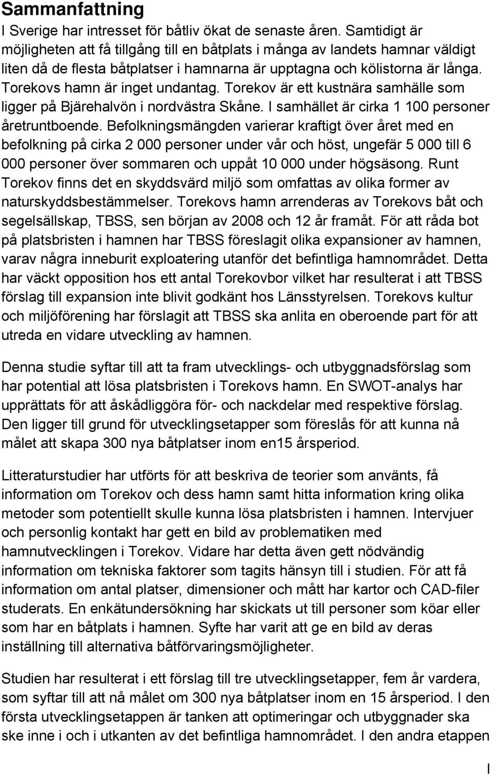 Torekovs hamn är inget undantag. Torekov är ett kustnära samhälle som ligger på Bjärehalvön i nordvästra Skåne. I samhället är cirka 1 100 personer åretruntboende.