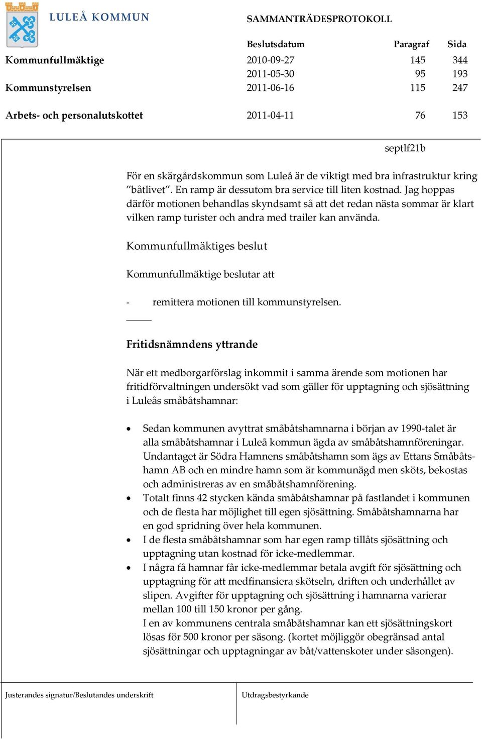 Jag hoppas därför motionen behandlas skyndsamt så att det redan nästa sommar är klart vilken ramp turister och andra med trailer kan använda.