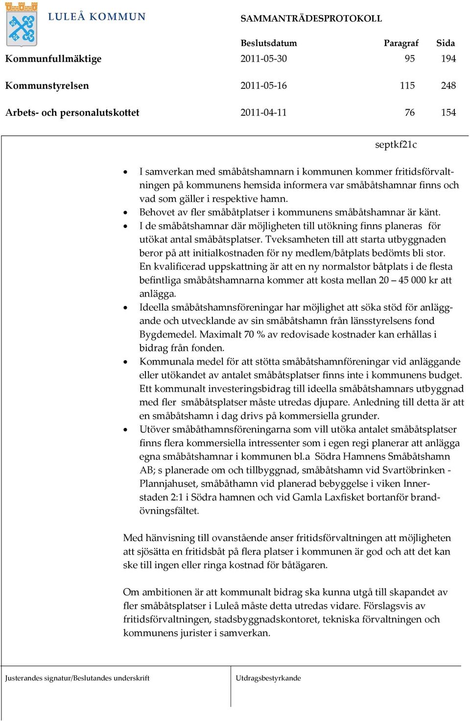 I de småbåtshamnar där möjligheten till utökning finns planeras för utökat antal småbåtsplatser.