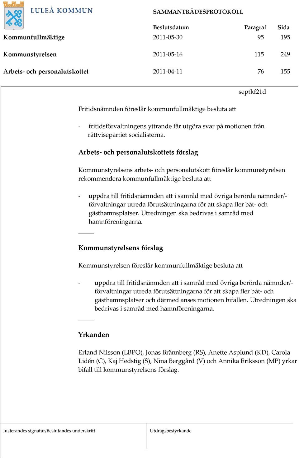 Arbets och personalutskottets förslag Kommunstyrelsens arbets och personalutskott föreslår kommunstyrelsen rekommendera kommunfullmäktige besluta att - uppdra till fritidsnämnden att i samråd med