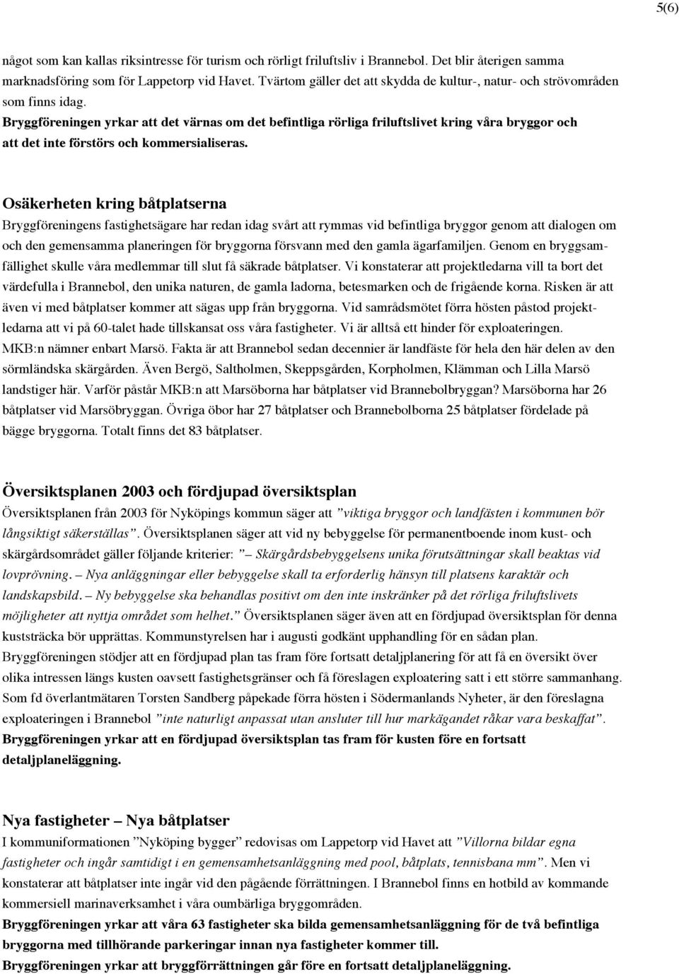 Bryggföreningen yrkar att det värnas om det befintliga rörliga friluftslivet kring våra bryggor och att det inte förstörs och kommersialiseras.