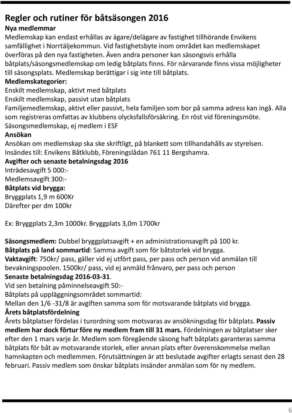 För närvarande finns vissa möjligheter till säsongsplats. Medlemskap berättigar i sig inte till båtplats.