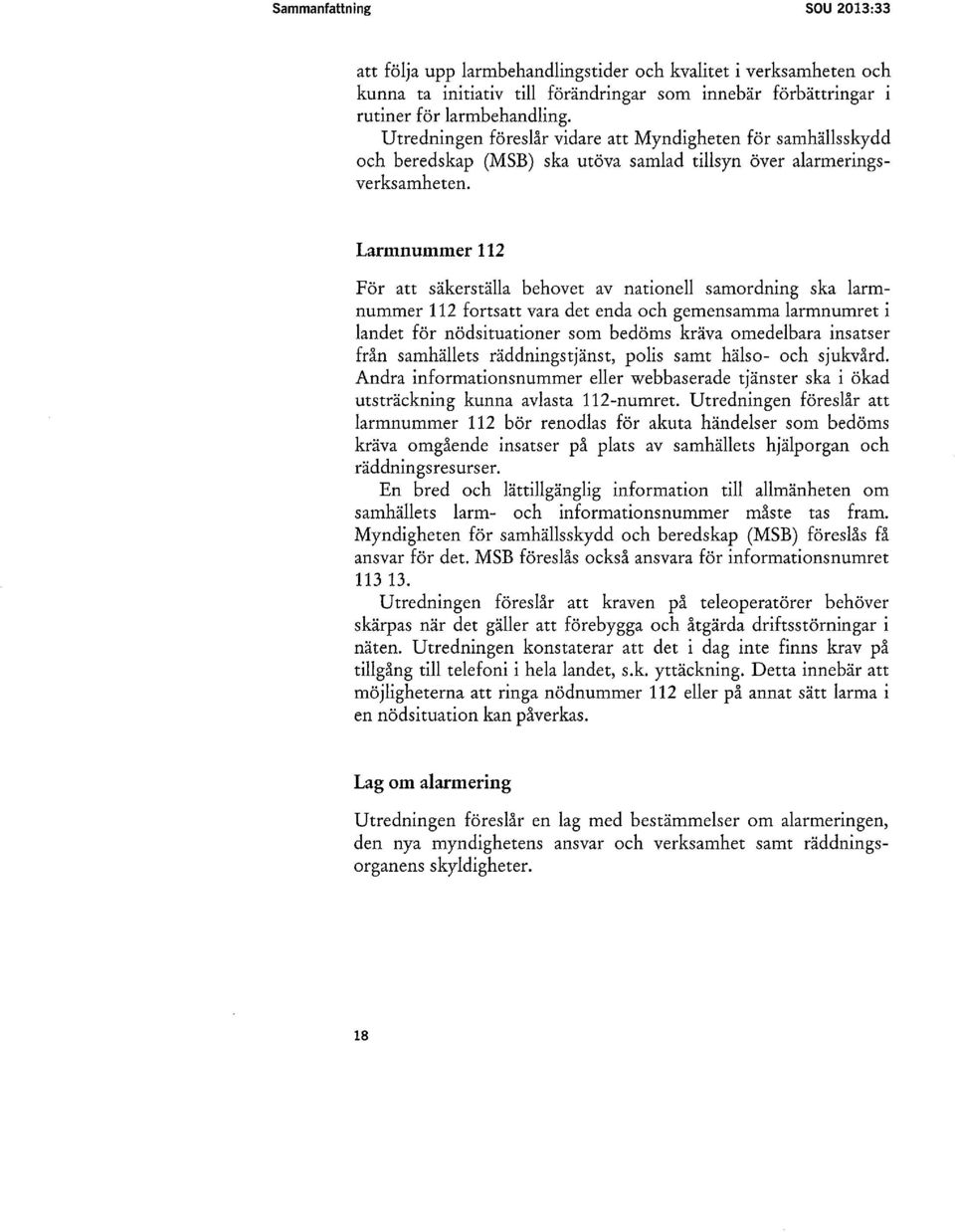 Larmnummer 112 För att säkerställa behovet av nationell samordning ska larmnummer 112 fortsatt vara det enda och gemensamma larmnumret i landet för nödsituationer som bedöms kräva omedelbara insatser