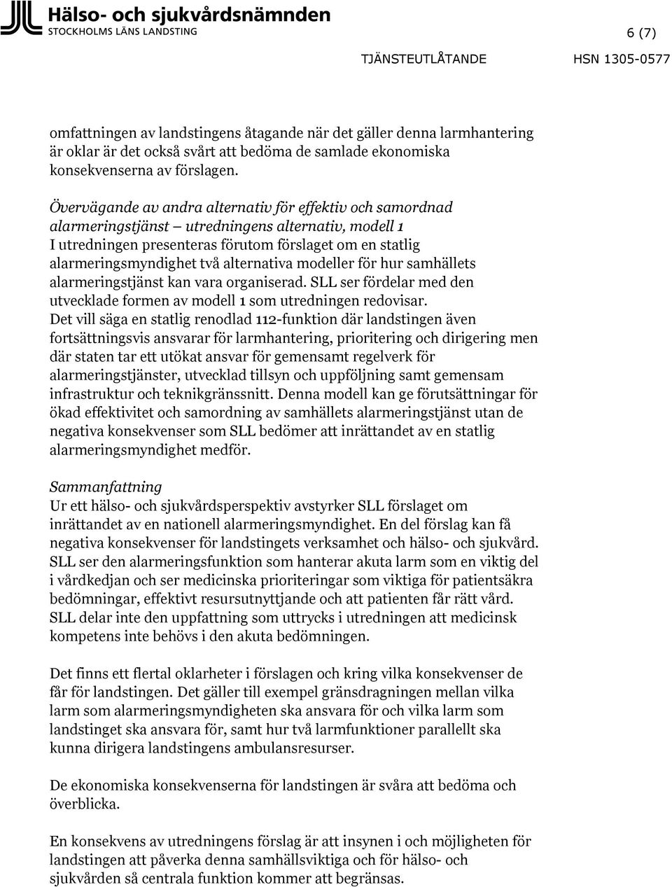 alternativa modeller för hur samhällets alarmeringstjänst kan vara organiserad. SLL ser fördelar med den utvecklade formen av modell 1 som utredningen redovisar.