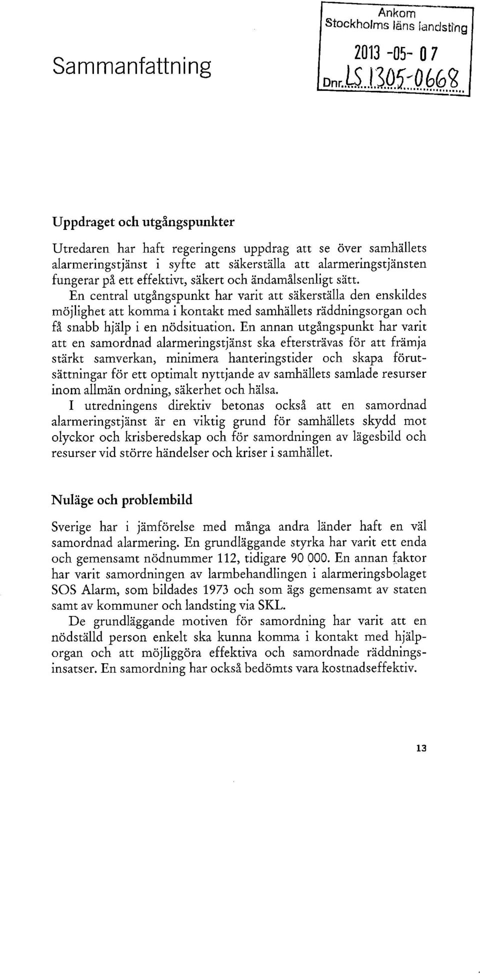 säkert och ändamålsenligt sätt. En central utgångspunkt har varit att säkerställa den enskildes möjlighet att komma i kontakt med samhällets räddningsorgan och få snabb hjälp i en nödsituation.