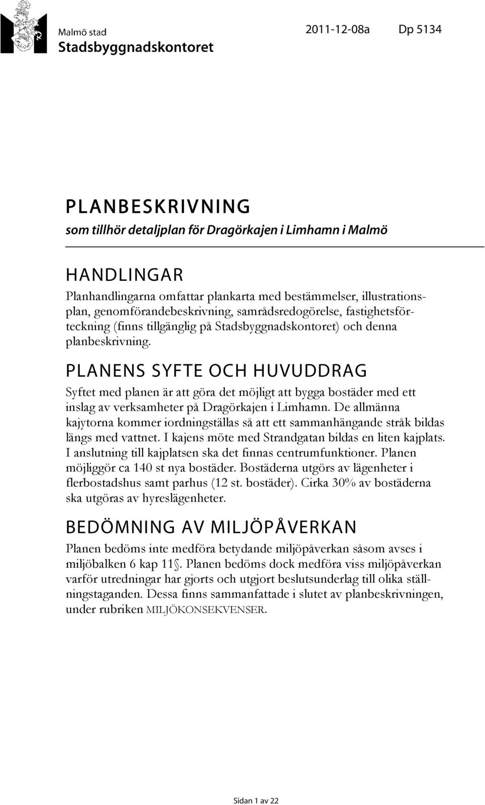PLANENS SYFTE OCH HUVUDDRAG Syftet med planen är att göra det möjligt att bygga bostäder med ett inslag av verksamheter på Dragörkajen i Limhamn.
