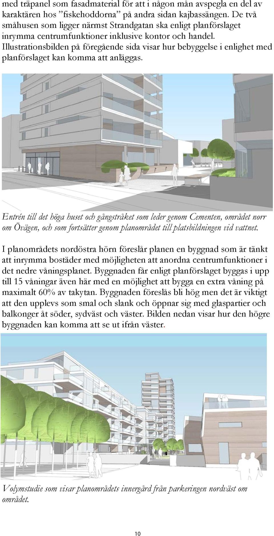Illustrationsbilden på föregående sida visar hur bebyggelse i enlighet med planförslaget kan komma att anläggas.