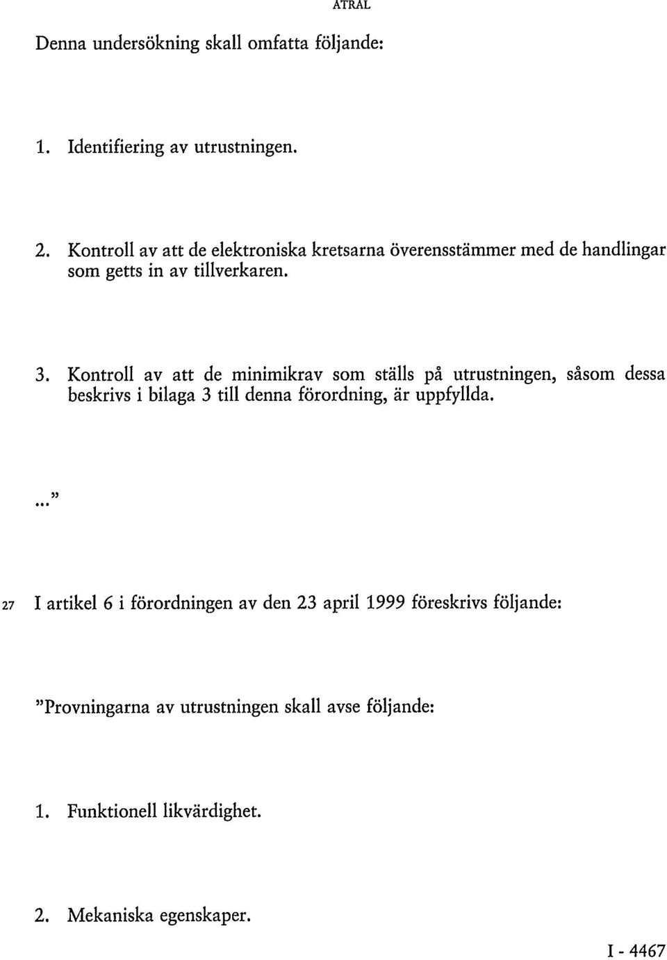 Kontroll av att de minimikrav som ställs på utrustningen, såsom dessa beskrivs i bilaga 3 till denna förordning, är uppfyllda.