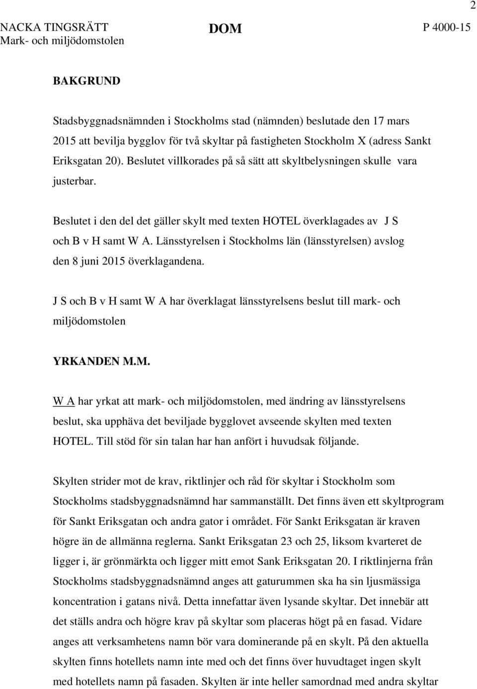 Beslutet i den del det gäller skylt med texten HOTEL överklagades av J S och B v H samt W A. Länsstyrelsen i Stockholms län (länsstyrelsen) avslog den 8 juni 2015 överklagandena.