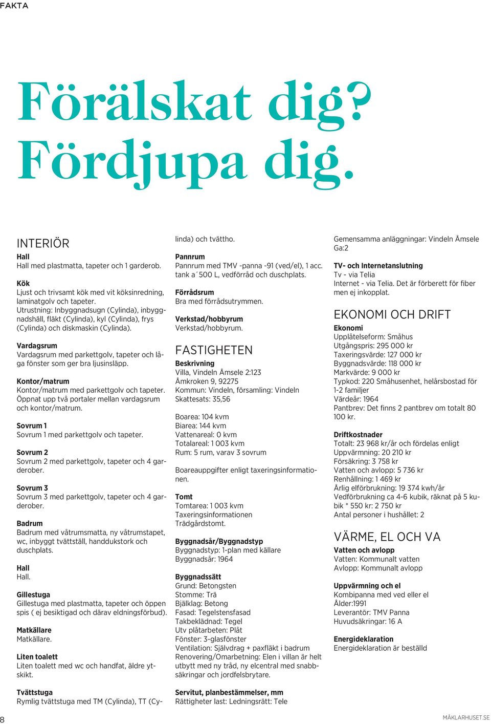 Vardagsrum Vardagsrum med parkettgolv, tapeter och låga fönster som ger bra ljusinsläpp. Kontor/matrum Kontor/matrum med parkettgolv och tapeter.