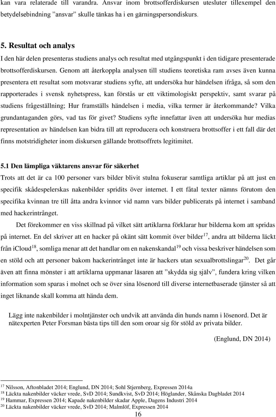 Genom att återkoppla analysen till studiens teoretiska ram avses även kunna presentera ett resultat som motsvarar studiens syfte, att undersöka hur händelsen ifråga, så som den rapporterades i svensk