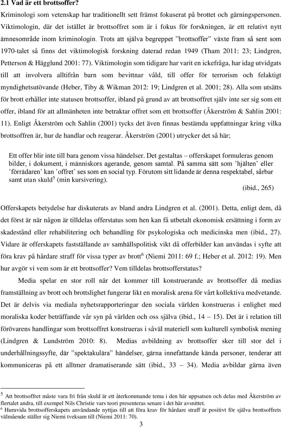Trots att själva begreppet brottsoffer växte fram så sent som 1970-talet så finns det viktimologisk forskning daterad redan 1949 (Tham 2011: 23; Lindgren, Petterson & Hägglund 2001: 77).