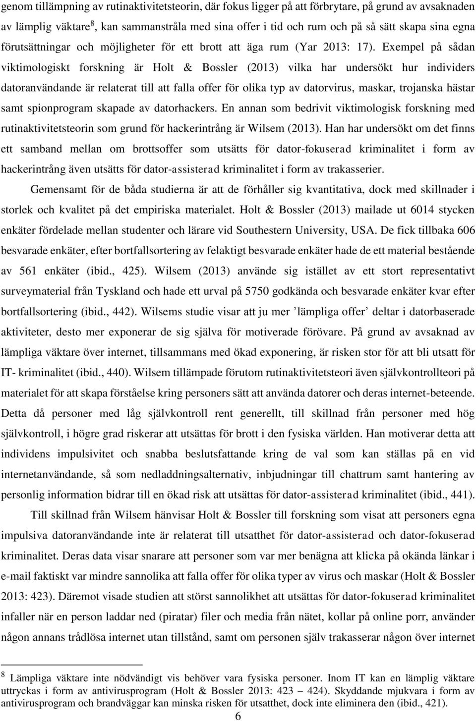 Exempel på sådan viktimologiskt forskning är Holt & Bossler (2013) vilka har undersökt hur individers datoranvändande är relaterat till att falla offer för olika typ av datorvirus, maskar, trojanska