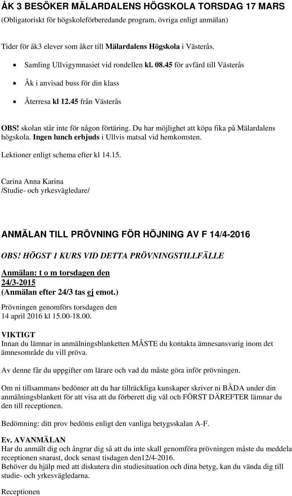 Du har möjlighet att köpa fika på Mälardalens högskola. Ingen lunch erbjuds i Ullvis matsal vid hemkomsten. Lektioner enligt schema efter kl 14.15.