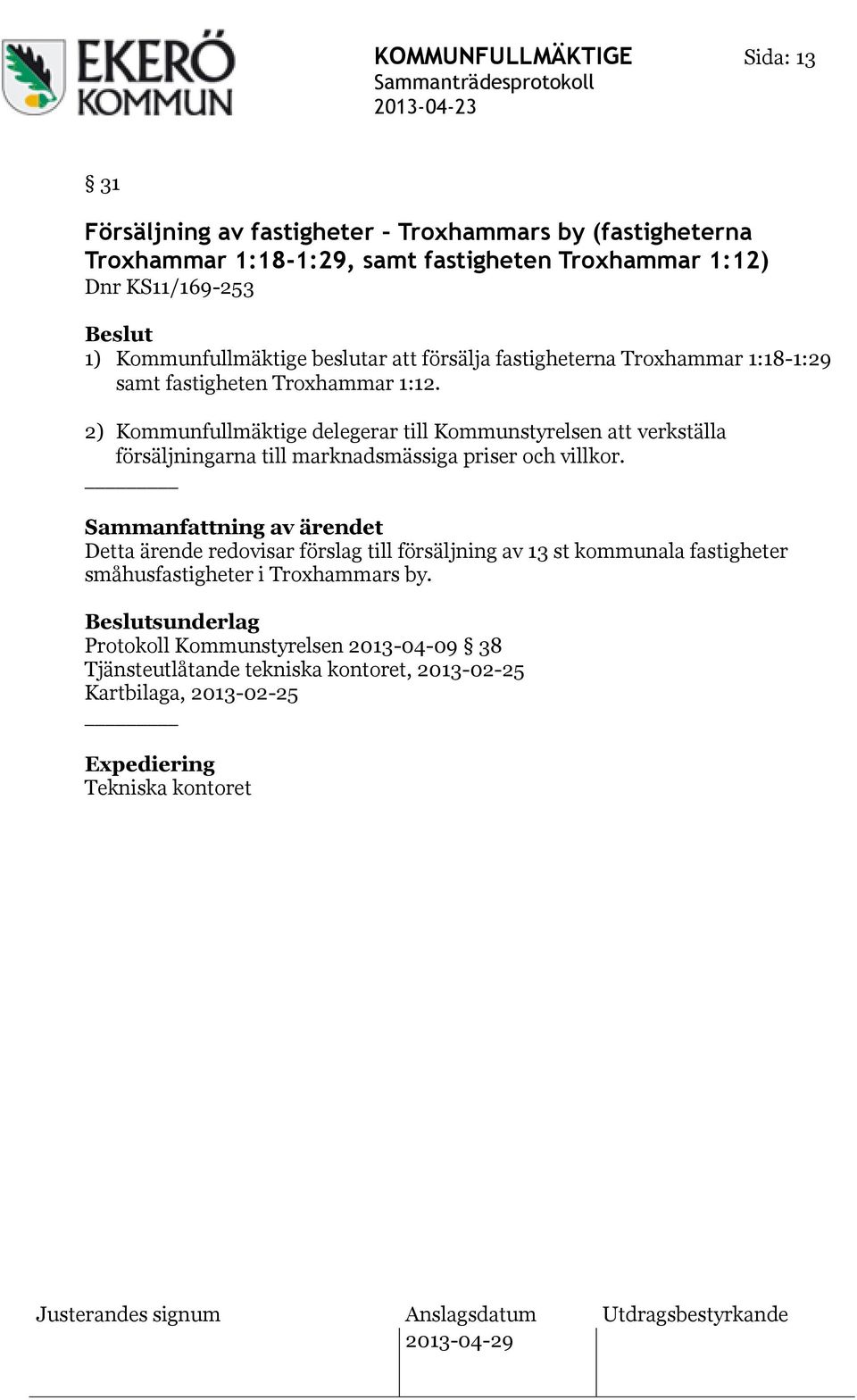 2) Kommunfullmäktige delegerar till Kommunstyrelsen att verkställa försäljningarna till marknadsmässiga priser och villkor.