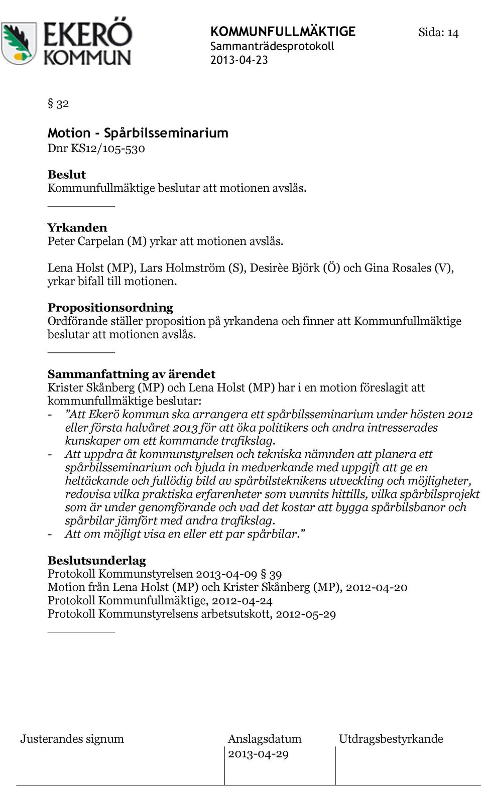 Propositionsordning Ordförande ställer proposition på yrkandena och finner att Kommunfullmäktige beslutar att motionen avslås.