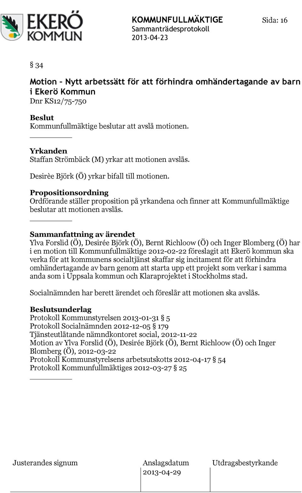 Propositionsordning Ordförande ställer proposition på yrkandena och finner att Kommunfullmäktige beslutar att motionen avslås.