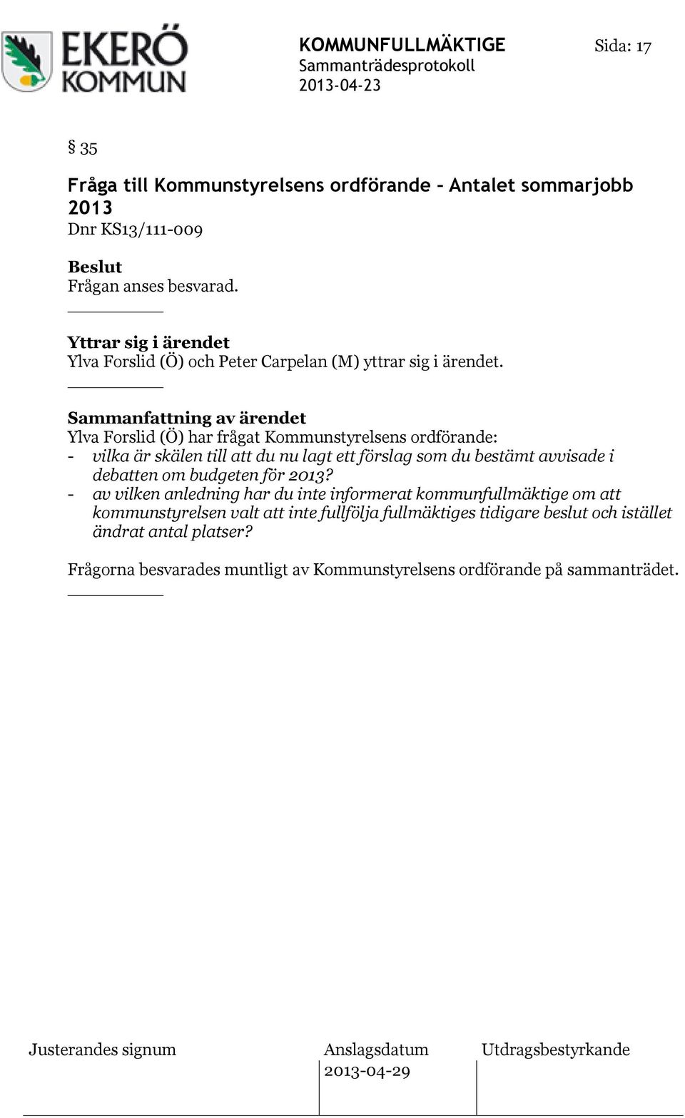 Sammanfattning av ärendet Ylva Forslid (Ö) har frågat Kommunstyrelsens ordförande: - vilka är skälen till att du nu lagt ett förslag som du bestämt avvisade i
