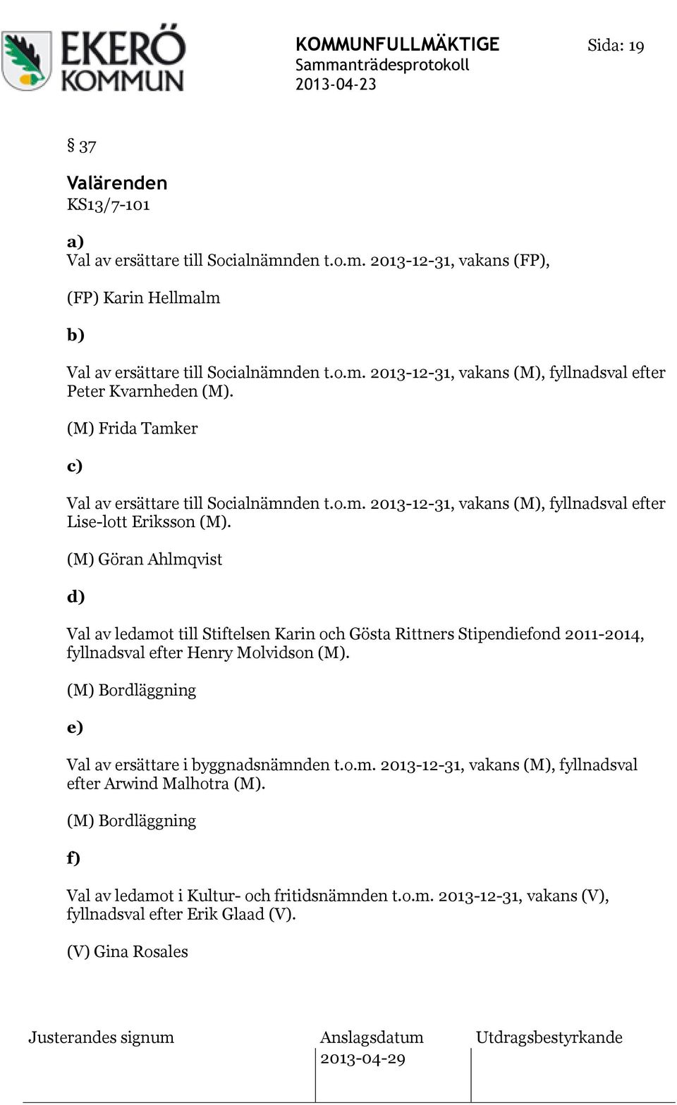 (M) Göran Ahlmqvist d) Val av ledamot till Stiftelsen Karin och Gösta Rittners Stipendiefond 2011-2014, fyllnadsval efter Henry Molvidson (M).