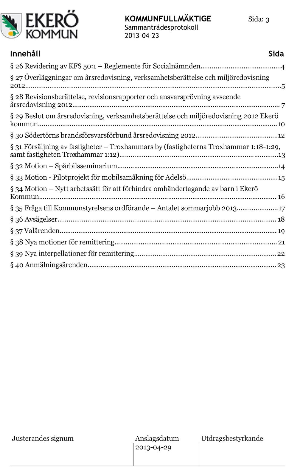 . 10 30 Södertörns brandsförsvarsförbund årsredovisning 2012.. 12 31 Försäljning av fastigheter Troxhammars by (fastigheterna Troxhammar 1:18-1:29, samt fastigheten Troxhammar 1:12).
