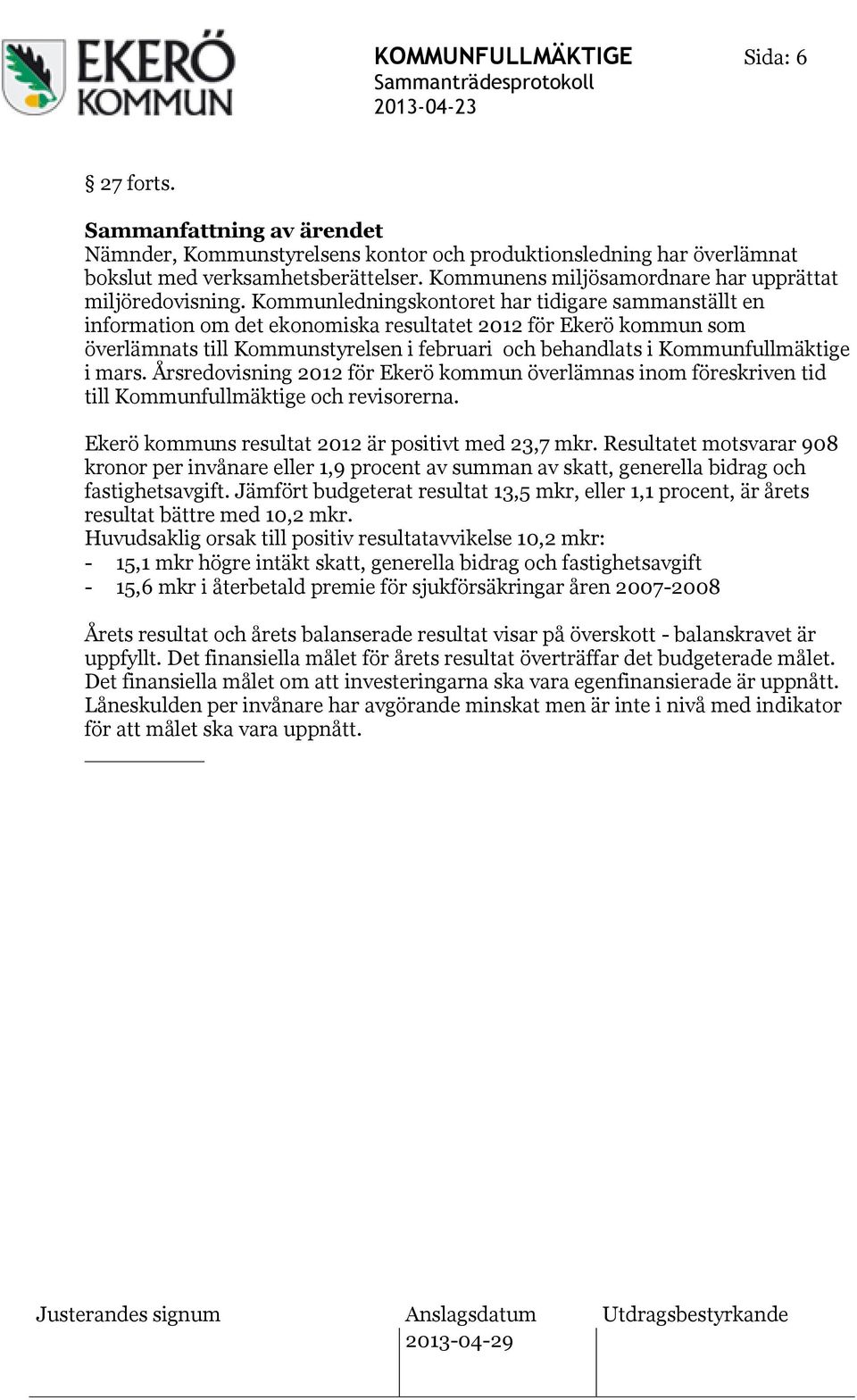 Kommunledningskontoret har tidigare sammanställt en information om det ekonomiska resultatet 2012 för Ekerö kommun som överlämnats till Kommunstyrelsen i februari och behandlats i Kommunfullmäktige i