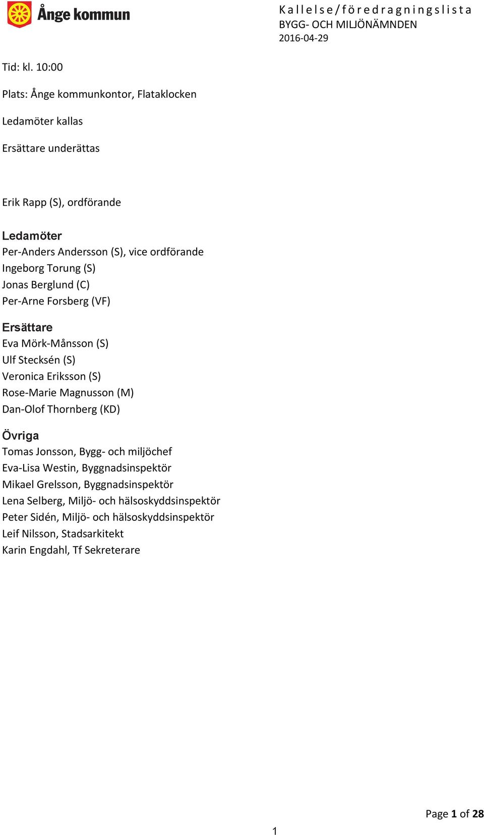 ordförande Ingeborg Torung (S) Jonas Berglund (C) Per-Arne Forsberg (VF) Ersättare Eva Mörk-Månsson (S) Ulf Stecksén (S) Veronica Eriksson (S) Rose-Marie