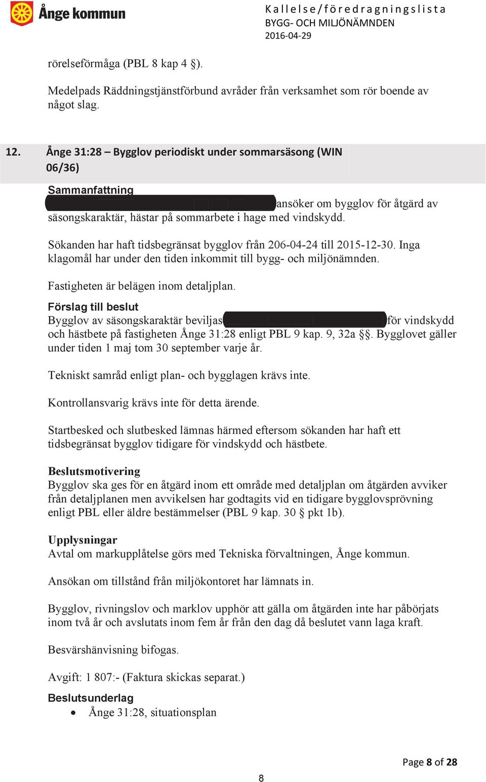 Sökanden har haft tidsbegränsat bygglov från 206-04-24 till 2015-12-30. Inga klagomål har under den tiden inkommit till bygg- och miljönämnden. Fastigheten är belägen inom detaljplan.
