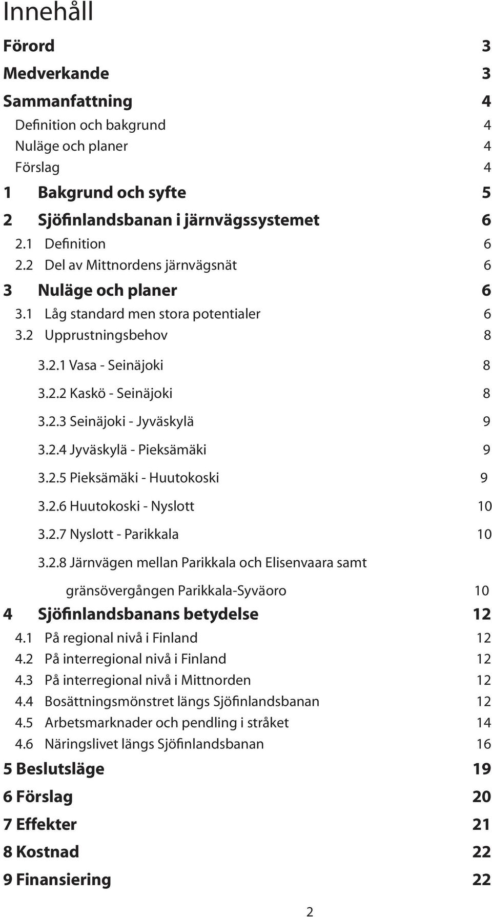 2.4 Jyväskylä - Pieksämäki 9 3.2.5 Pieksämäki - Huutokoski 9 3.2.6 Huutokoski - Nyslott 10 3.2.7 Nyslott - Parikkala 10 3.2.8 Järnvägen mellan Parikkala och Elisenvaara samt gränsövergången Parikkala-Syväoro 10 4 Sjöfinlandsbanans betydelse 12 4.