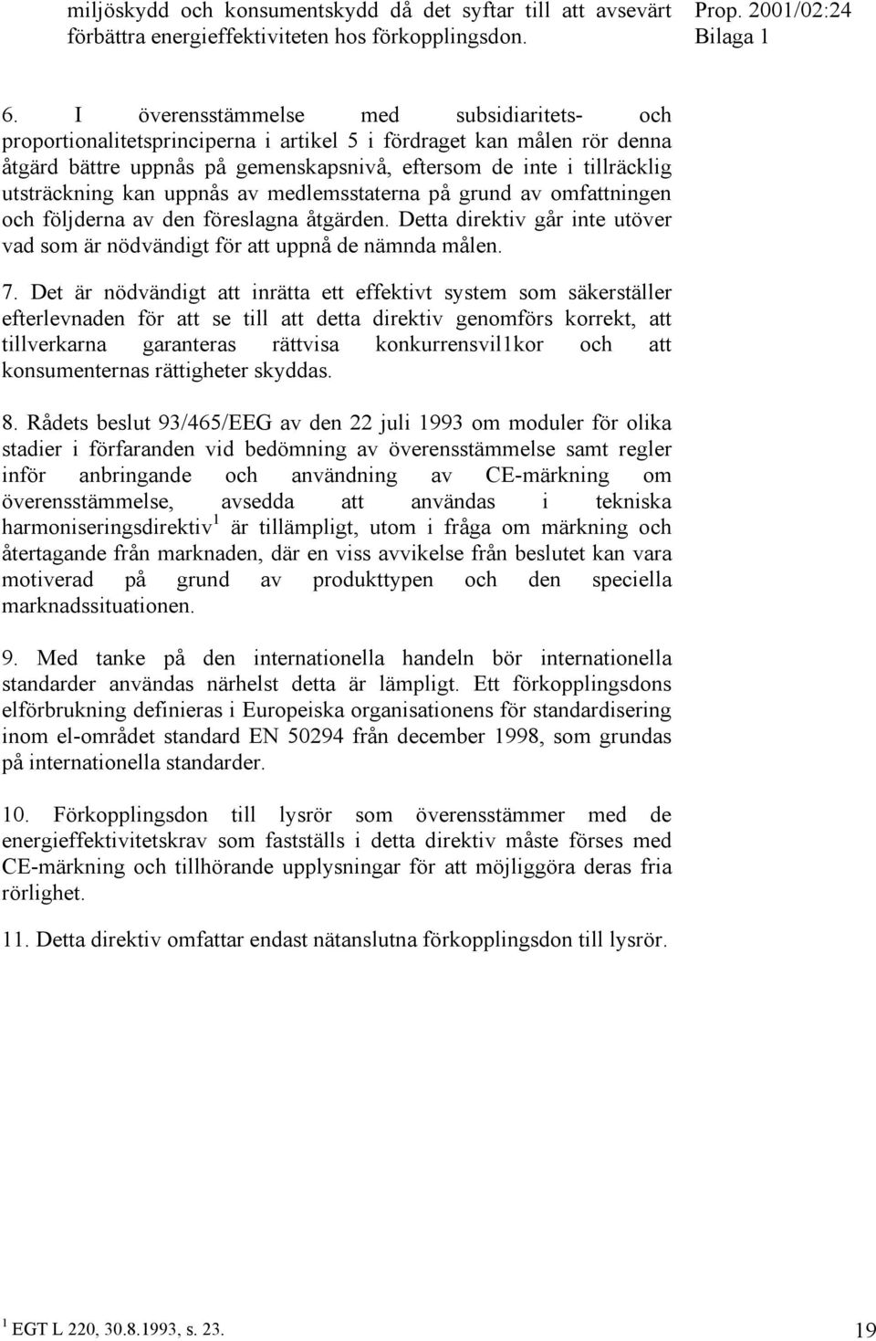 kan uppnås av medlemsstaterna på grund av omfattningen och följderna av den föreslagna åtgärden. Detta direktiv går inte utöver vad som är nödvändigt för att uppnå de nämnda målen. 7.