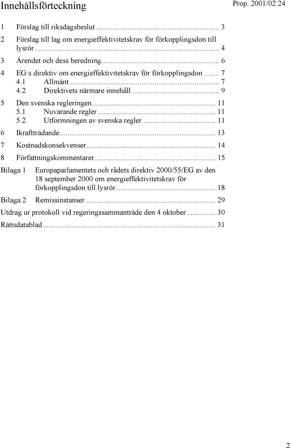 1 Nuvarande regler... 11 5.2 Utformningen av svenska regler... 11 6 Ikraftträdande... 13 7 Kostnadskonsekvenser... 14 8 Författningskommentarer.
