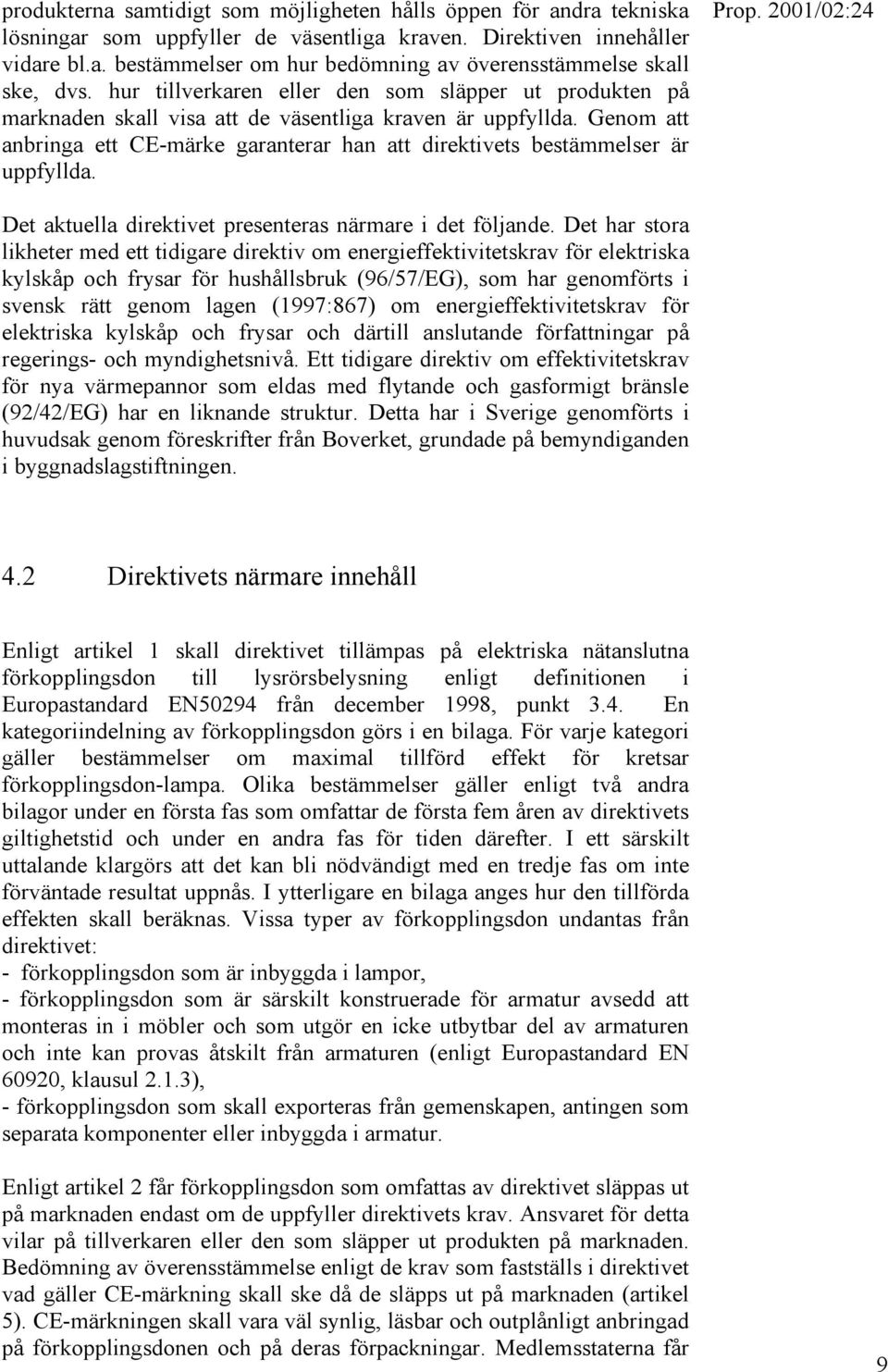 Genom att anbringa ett CE-märke garanterar han att direktivets bestämmelser är uppfyllda. Det aktuella direktivet presenteras närmare i det följande.