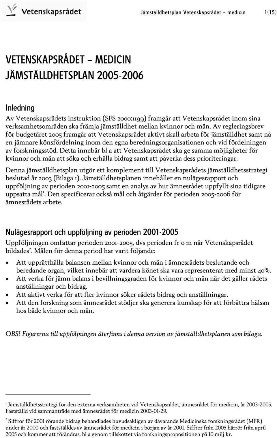 Av regleringsbrev för budgetåret 2005 framgår att Vetenskapsrådet aktivt skall arbeta för jämställdhet samt nå en jämnare könsfördelning inom den egna beredningsorganisationen och vid fördelningen av