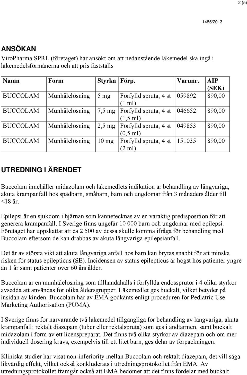 4 st 049853 890,00 (0,5 ml) BUCCOLAM Munhålelösning 10 mg Förfylld spruta, 4 st (2 ml) 151035 890,00 UTREDNING I ÄRENDET Buccolam innehåller midazolam och läkemedlets indikation är behandling av