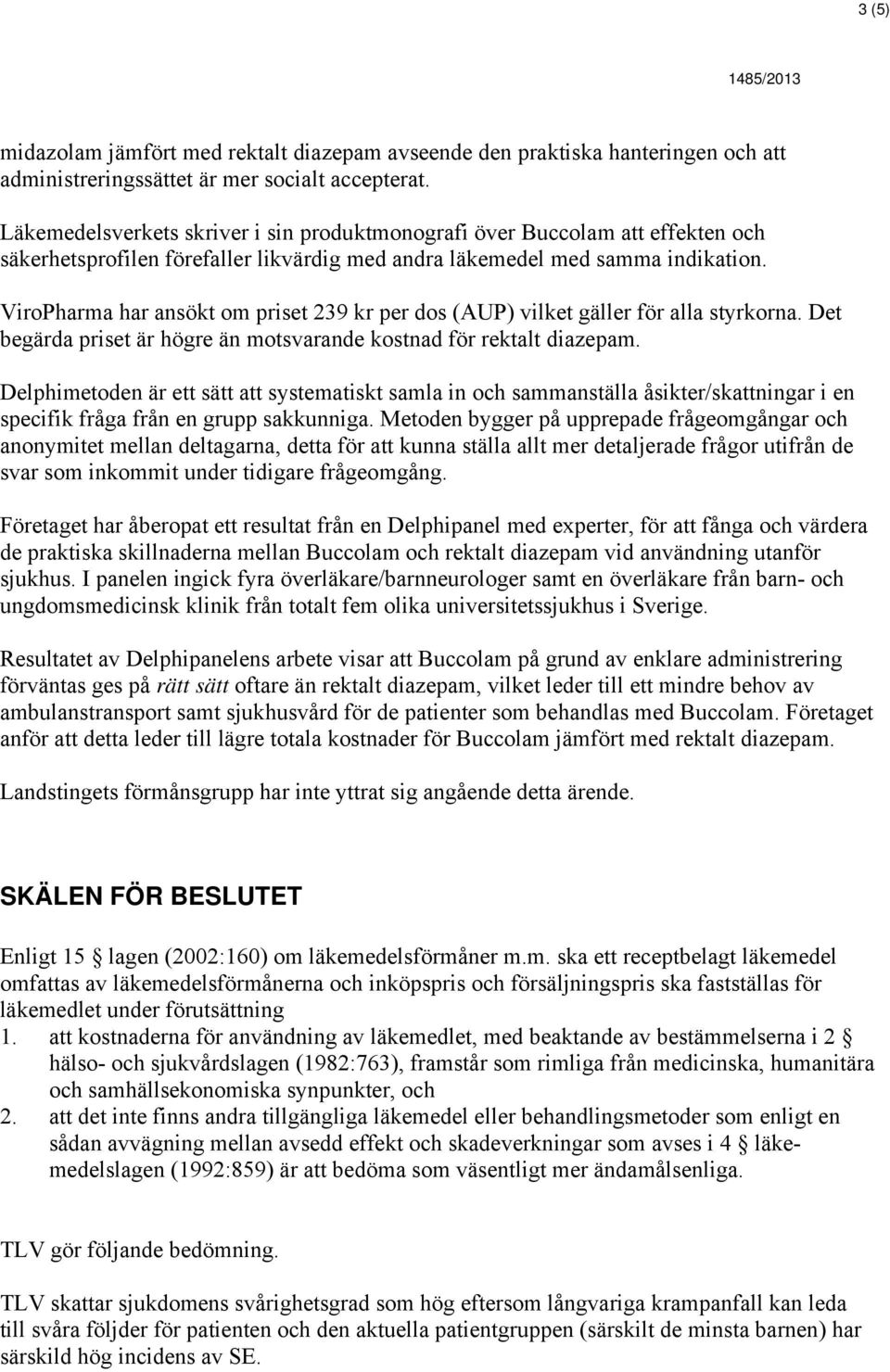 ViroPharma har ansökt om priset 239 kr per dos (AUP) vilket gäller för alla styrkorna. Det begärda priset är högre än motsvarande kostnad för rektalt diazepam.