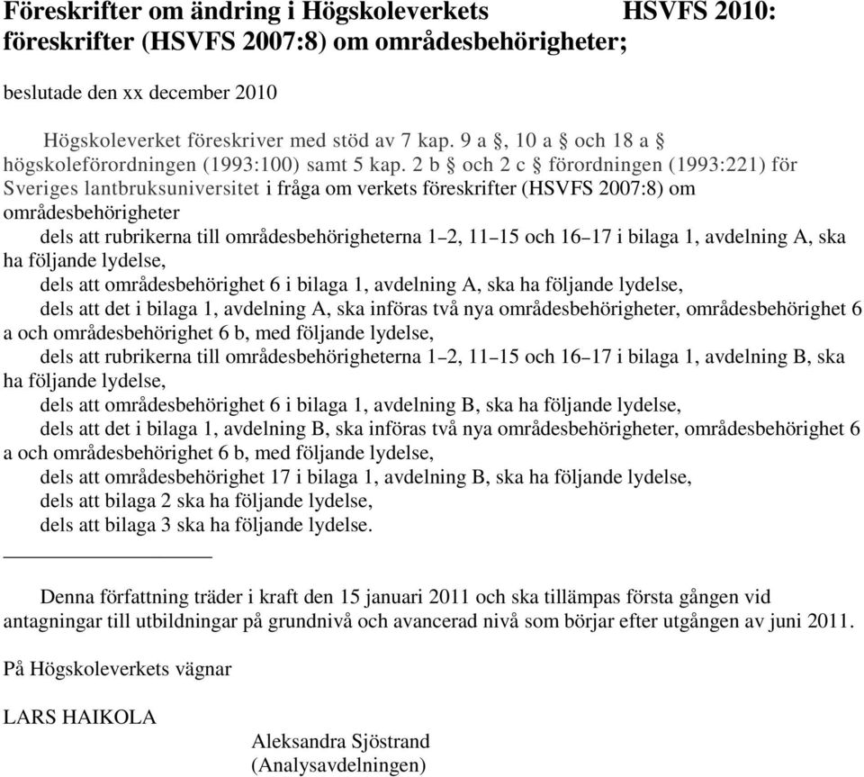 2 b och 2 c förordningen (1993:221) för Sveriges lantbruksuniversitet i fråga om verkets föreskrifter (HSVFS 2007:8) om områdesbehörigheter dels att rubrikerna till områdesbehörigheterna 1 2, 11 15