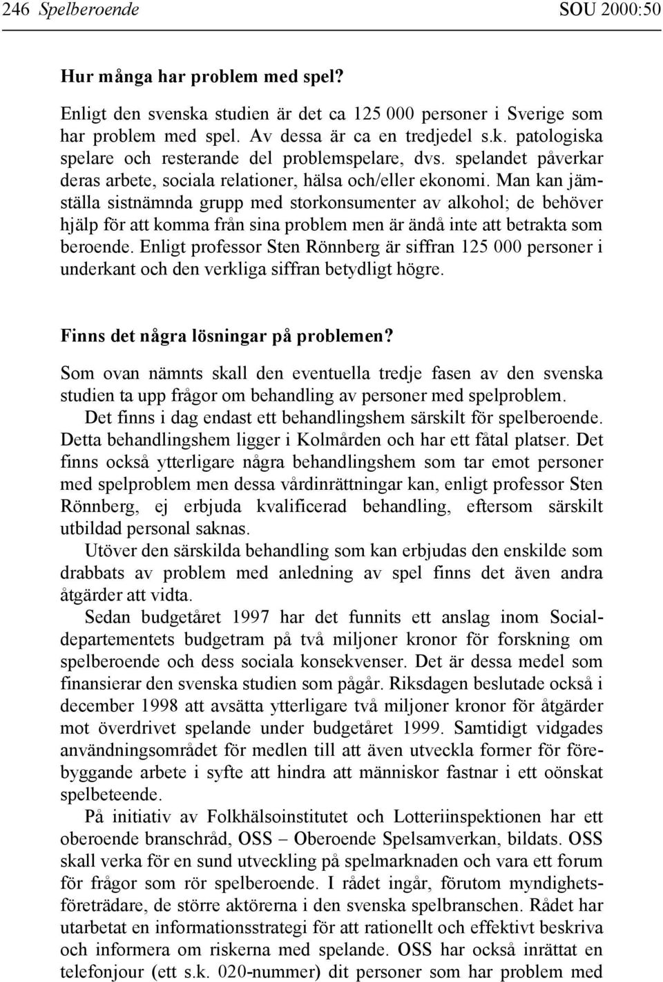 Man kan jämställa sistnämnda grupp med storkonsumenter av alkohol; de behöver hjälp för att komma från sina problem men är ändå inte att betrakta som beroende.