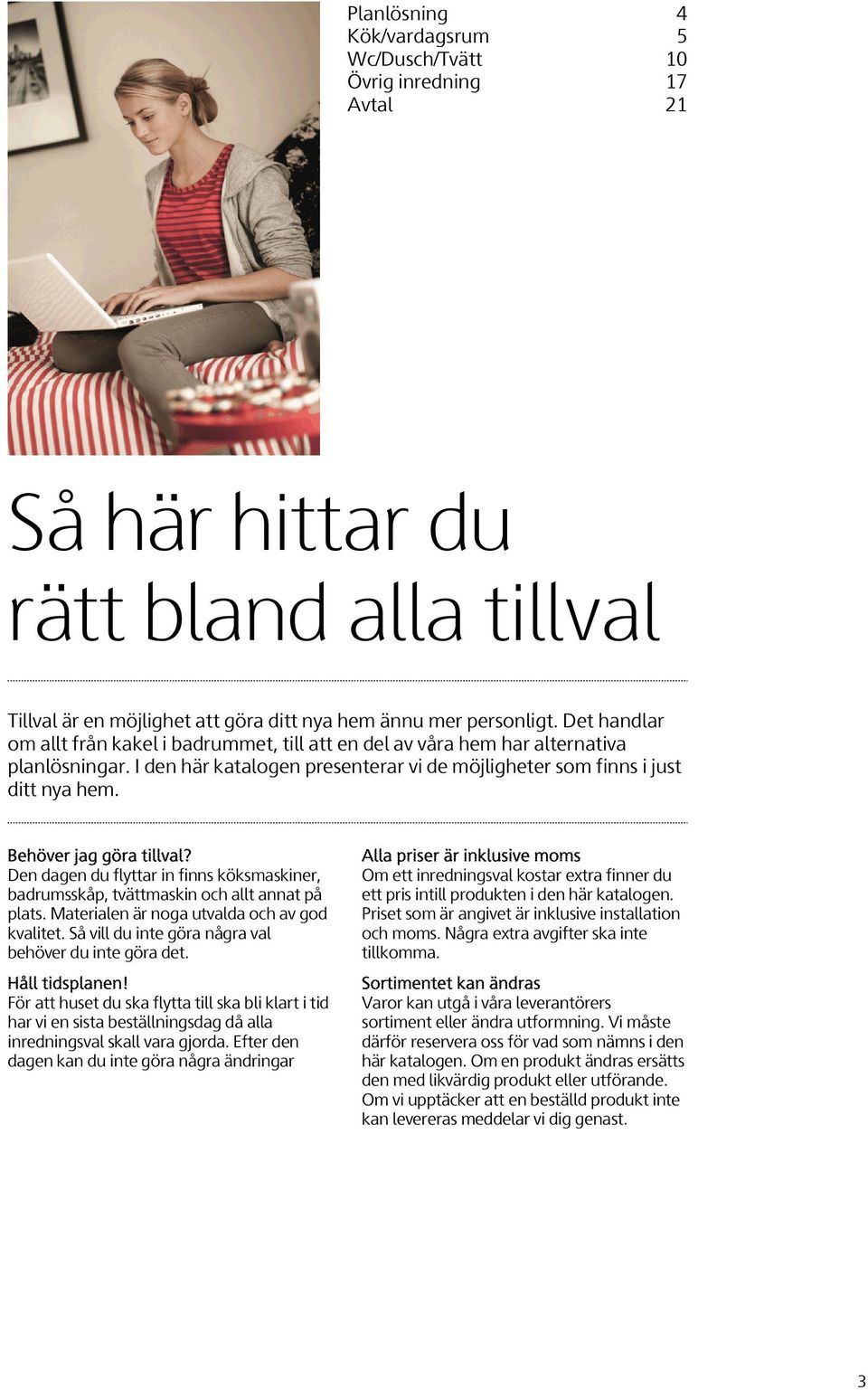 Behöver jag göra tillval? Den dagen du flyttar in finns köksmaskiner, badrumsskåp, tvättmaskin och allt annat på plats. Materialen är noga utvalda och av god kvalitet.