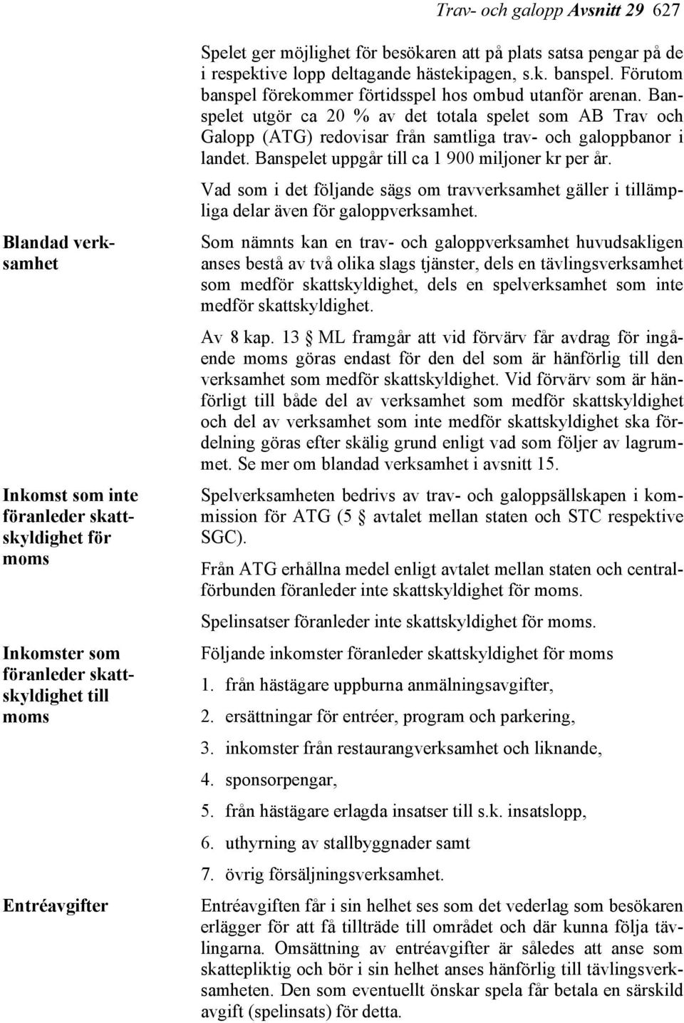 Banspelet utgör ca 20 % av det totala spelet som AB Trav och Galopp (ATG) redovisar från samtliga trav- och galoppbanor i landet. Banspelet uppgår till ca 1 900 miljoner kr per år.