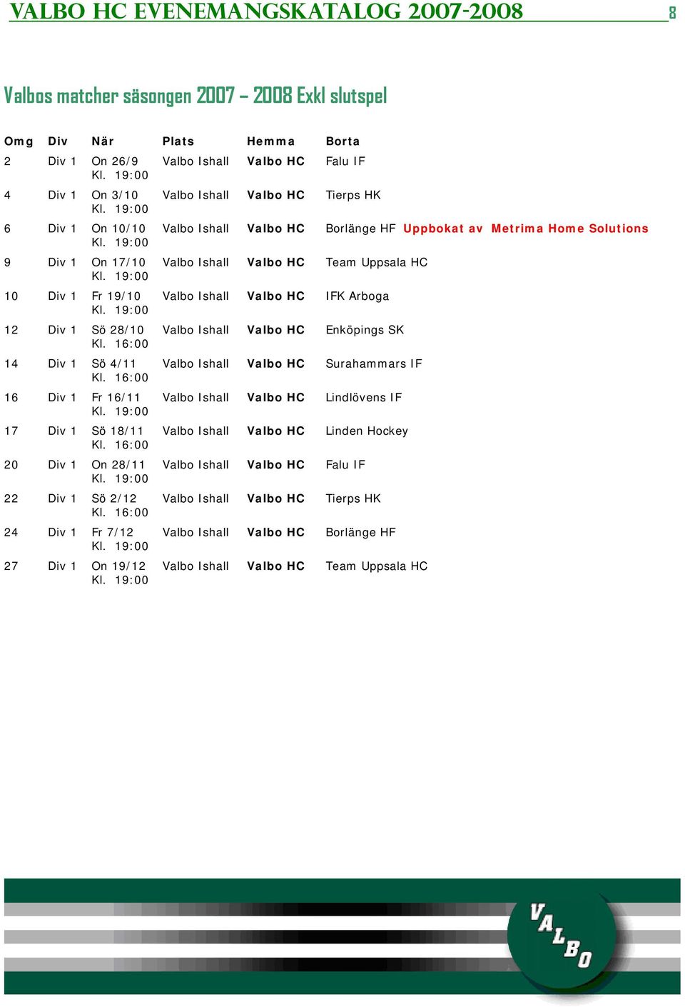 16:00 24 Div 1 Fr 7/12 27 Div 1 On 19/12 Valbo Ishall Valbo HC Falu IF Valbo Ishall Valbo HC Tierps HK Valbo Ishall Valbo HC Borlänge HF Uppbokat av Metrima Home Solutions Valbo Ishall Valbo HC Team