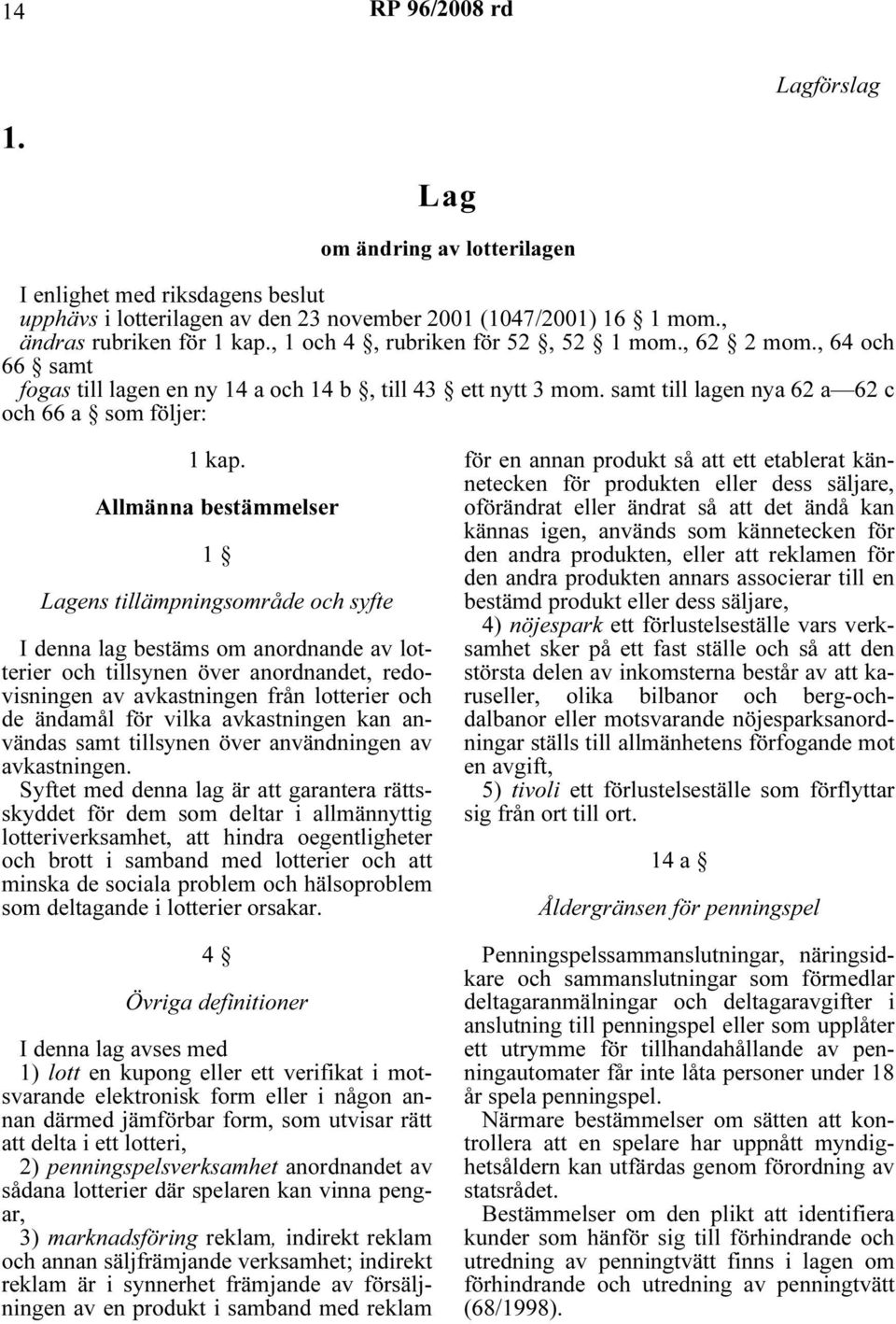 Allmänna bestämmelser 1 Lagens tillämpningsområde och syfte I denna lag bestäms om anordnande av lotterier och tillsynen över anordnandet, redovisningen av avkastningen från lotterier och de ändamål
