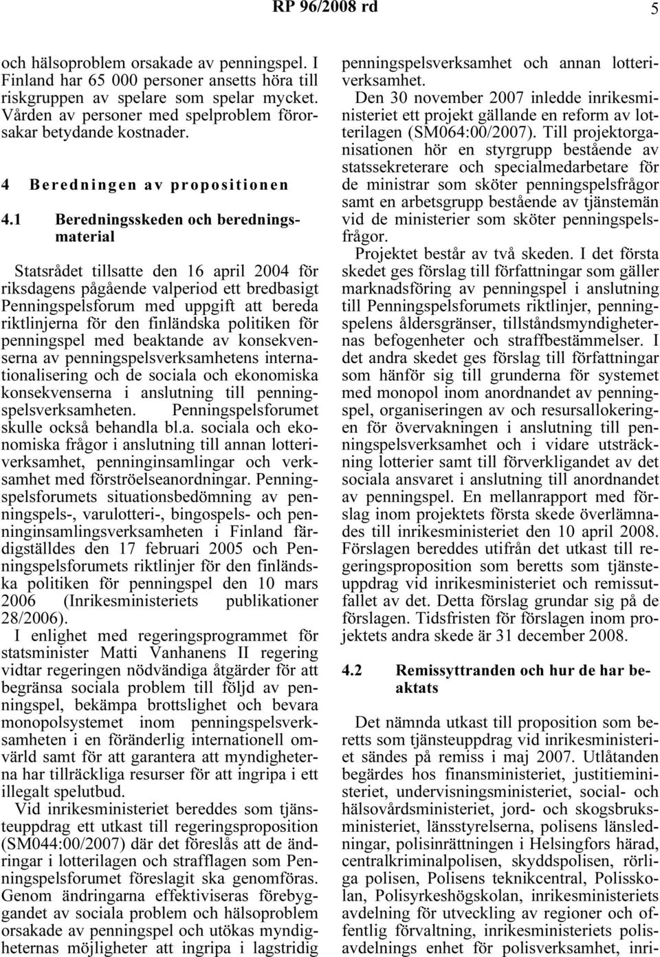 1 Beredningsskeden och beredningsmaterial Statsrådet tillsatte den 16 april 2004 för riksdagens pågående valperiod ett bredbasigt Penningspelsforum med uppgift att bereda riktlinjerna för den
