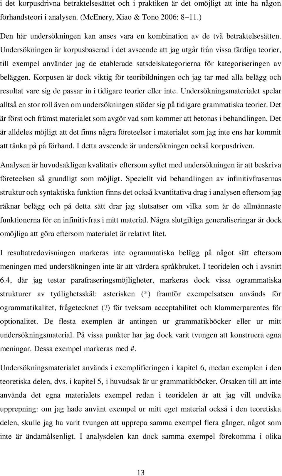 Undersökningen är korpusbaserad i det avseende att jag utgår från vissa färdiga teorier, till exempel använder jag de etablerade satsdelskategorierna för kategoriseringen av beläggen.