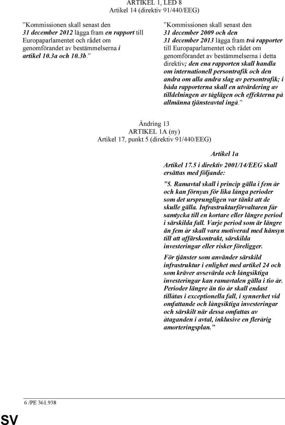 Kommissionen skall senast den 31 december 2009 och den 31 december 2013 lägga fram två rapporter till Europaparlamentet och rådet om genomförandet av bestämmelserna i detta direktiv; den ena