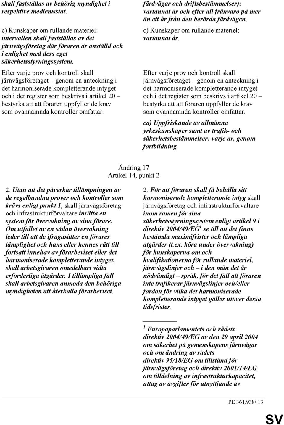 Efter varje prov och kontroll skall järnvägsföretaget genom en anteckning i det harmoniserade kompletterande intyget och i det register som beskrivs i artikel 20 bestyrka att att föraren uppfyller de